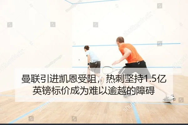 曼联引进凯恩受阻，热刺坚持1.5亿英镑标价成为难以逾越的障碍